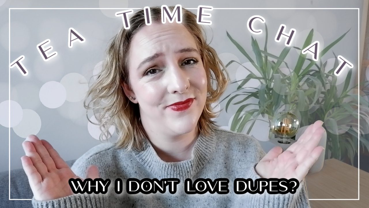 Tea Time Chat // Why I don’t love dupes